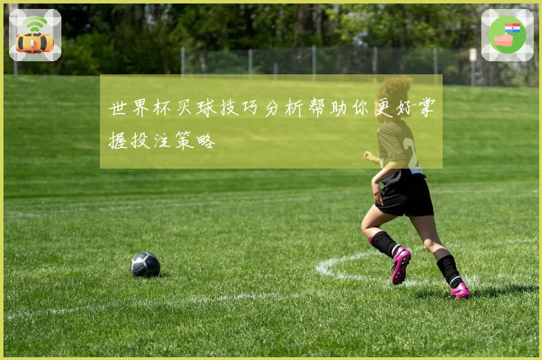 世界杯买球技巧分析帮助你更好掌握投注策略