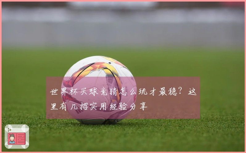 世界杯买球竞猜怎么玩才最稳？这里有几招实用经验分享