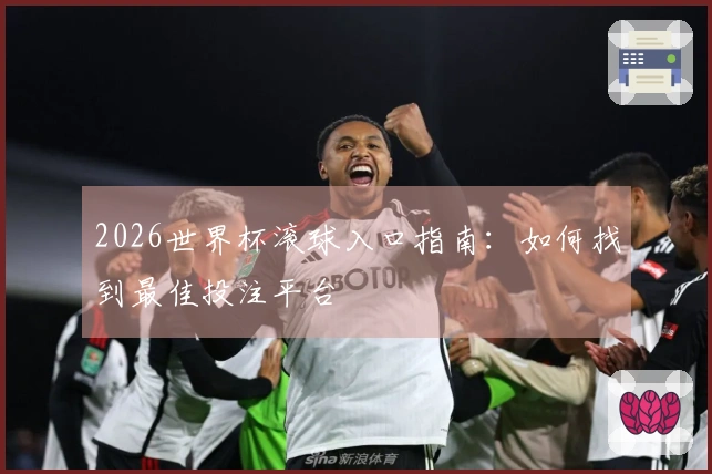 2026世界杯滚球入口指南：如何找到最佳投注平台