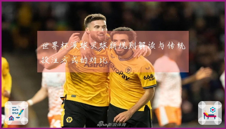 世界杯滚球买球新规则解读与传统投注方式的对比