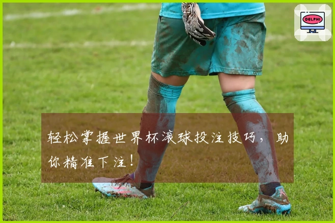 轻松掌握世界杯滚球投注技巧，助你精准下注！