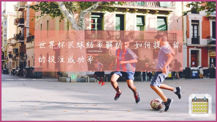 世界杯买球赔率解析：如何提高你的投注成功率