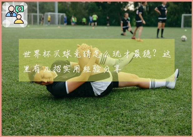 世界杯买球竞猜怎么玩才最稳？这里有几招实用经验分享