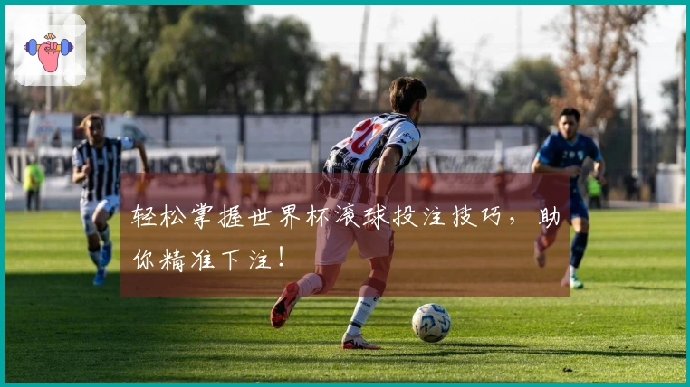 轻松掌握世界杯滚球投注技巧，助你精准下注！